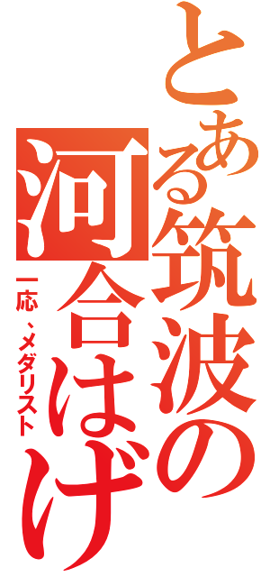 とある筑波の河合はげ（一応、メダリスト）