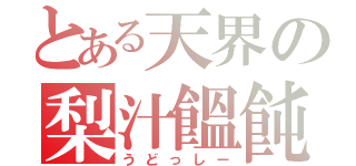 とある天界の梨汁饂飩（うどっしー）