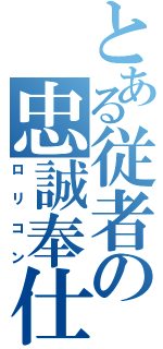 とある従者の忠誠奉仕（ロリコン）