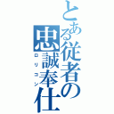 とある従者の忠誠奉仕（ロリコン）