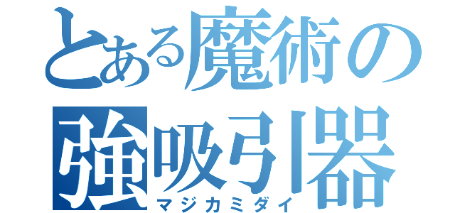 とある魔術の強吸引器（マジカミダイ）