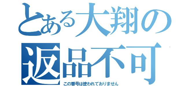 とある大翔の返品不可（この番号は使われておりません）