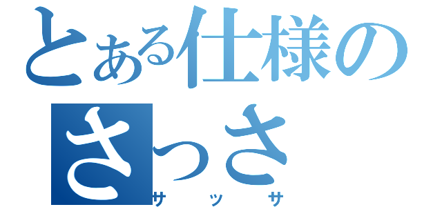 とある仕様のさっさ（サッサ）