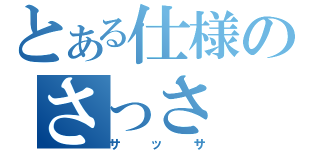 とある仕様のさっさ（サッサ）