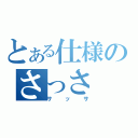 とある仕様のさっさ（サッサ）