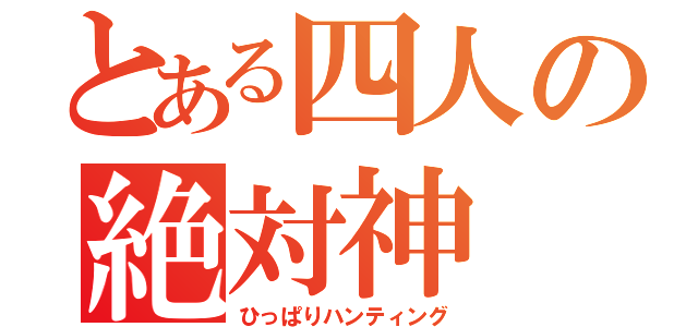 とある四人の絶対神（ひっぱりハンティング）