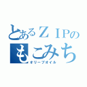 とあるＺＩＰのもこみち（オリーブオイル）