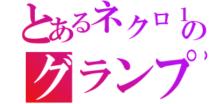 とあるネクロ１万勝のグランプリ（）