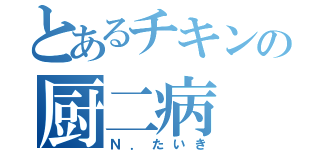 とあるチキンの厨二病（Ｎ．たいき）