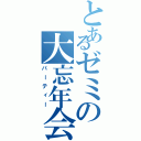 とあるゼミの大忘年会（パーティー）