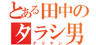 とある田中のタラシ男（ナリヤン）