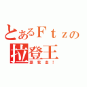 とあるＦｔｚの拉登王（跟我走！）