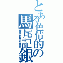 とある色情的の馬尾記銀（變態到無可就藥）