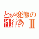 とある変態の性行為Ⅱ（セッ〇ス）