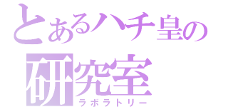 とあるハチ皇の研究室（ラボラトリー）