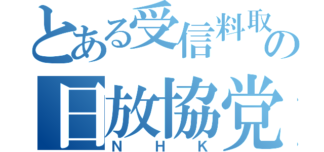 とある受信料取の日放協党（ＮＨＫ）