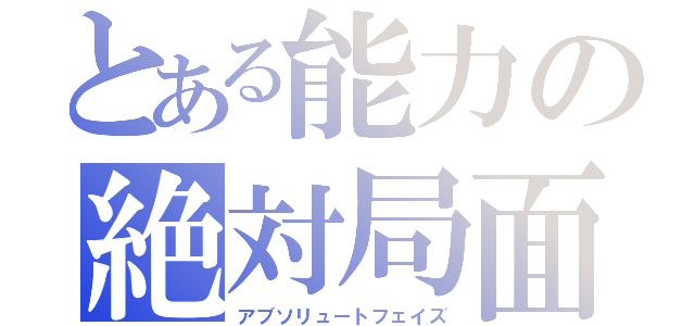 とある能力の絶対局面（アブソリュートフェイズ）