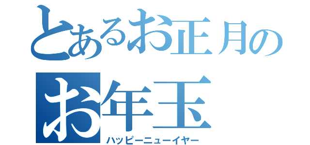 とあるお正月のお年玉（ハッピーニューイヤー）