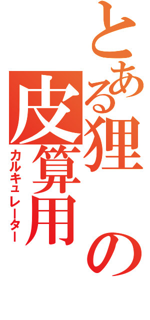 とある狸の皮算用（カルキュレーター）