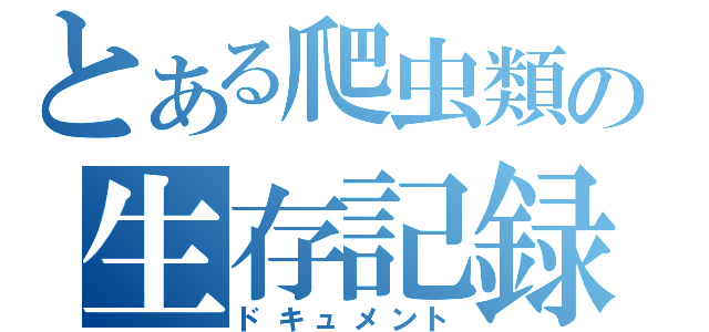 とある爬虫類の生存記録（ドキュメント）