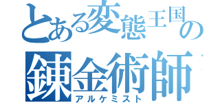 とある変態王国の錬金術師（アルケミスト）