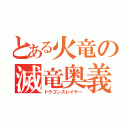 とある火竜の滅竜奥義（ドラゴンスレイヤー）