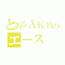 とあるＡＫＢのエース（）