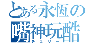 とある永恆の嘴神玩酷（チェリー）