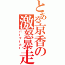 とある京香の激怒暴走（バーサーカー）