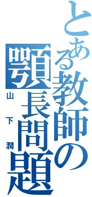 とある教師の顎長問題（山下潤）