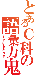 とあるＣ科の語彙力鬼（すなはらふうま）