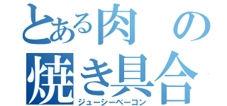 とある肉の焼き具合（ジューシーベーコン）