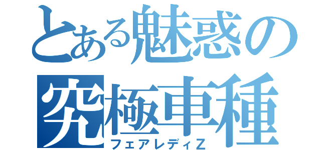 とある魅惑の究極車種（フェアレディＺ）