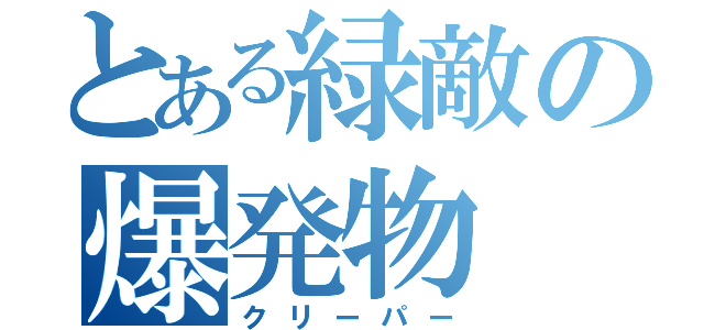 とある緑敵の爆発物（クリーパー）