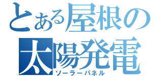 とある屋根の太陽発電（ソーラーパネル）