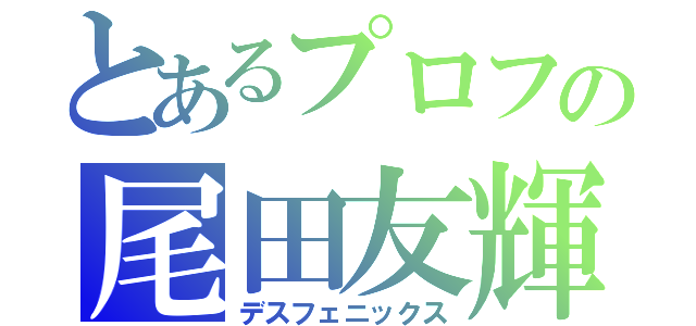 とあるプロフの尾田友輝（デスフェニックス）