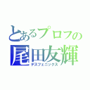 とあるプロフの尾田友輝（デスフェニックス）