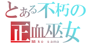 とある不朽の正血巫女（Ｍｉｋｏ ｓａｍａ）