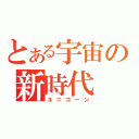 とある宇宙の新時代（ユニコーン）