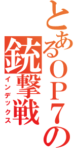 とあるＯＰ７の銃撃戦（インデックス）