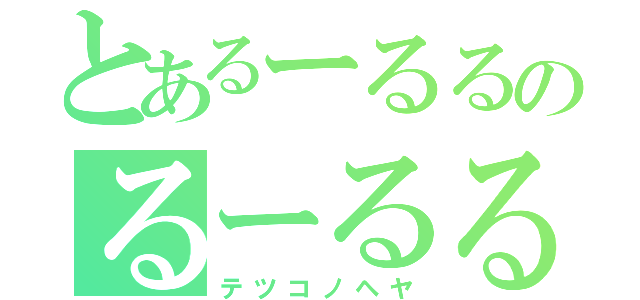 とあるーるるのるーるる（テツコノヘヤ）