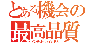 とある機会の最高品質（インテル・ハイッテル）