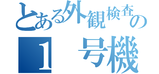 とある外観検査の１　号機（）