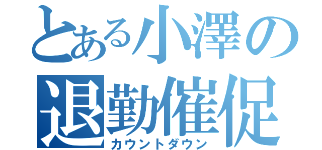 とある小澤の退勤催促（カウントダウン）