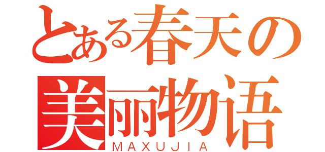 とある春天の美丽物语（ＭＡＸＵＪＩＡ）