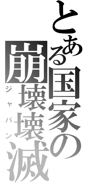 とある国家の崩壊壊滅（ジャパン）