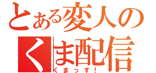 とある変人のくま配信（くまっす！）