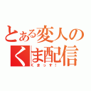 とある変人のくま配信（くまっす！）