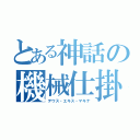 とある神話の機械仕掛けの神（デウス・エキス・マキナ）