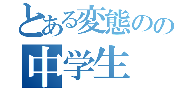 とある変態のの中学生（）